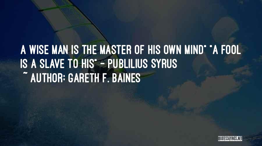 Gareth F. Baines Quotes: A Wise Man Is The Master Of His Own Mind A Fool Is A Slave To His - Publilius Syrus