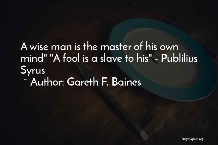 Gareth F. Baines Quotes: A Wise Man Is The Master Of His Own Mind A Fool Is A Slave To His - Publilius Syrus