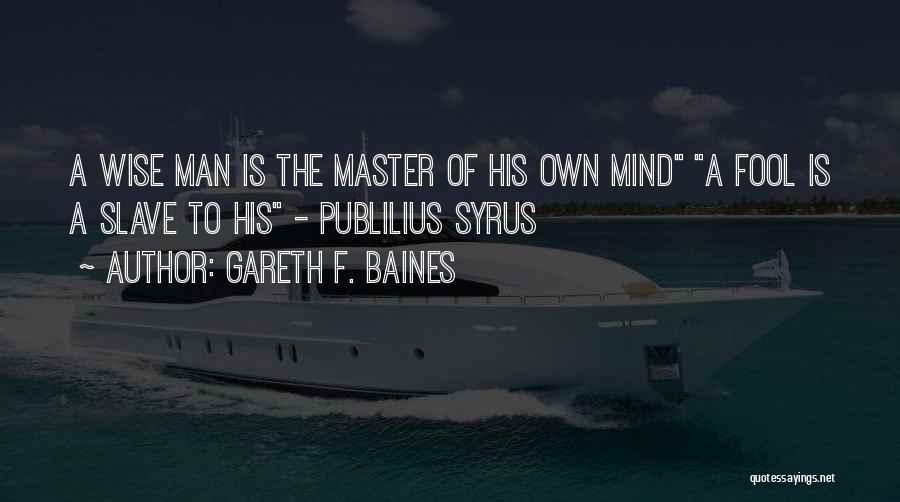 Gareth F. Baines Quotes: A Wise Man Is The Master Of His Own Mind A Fool Is A Slave To His - Publilius Syrus