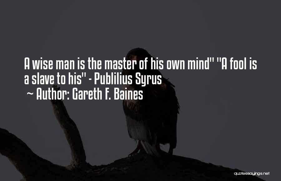 Gareth F. Baines Quotes: A Wise Man Is The Master Of His Own Mind A Fool Is A Slave To His - Publilius Syrus