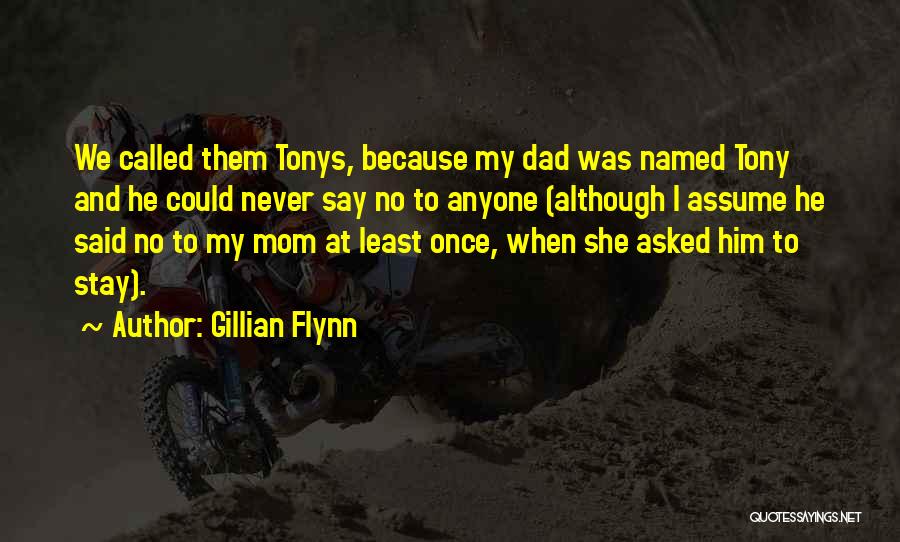 Gillian Flynn Quotes: We Called Them Tonys, Because My Dad Was Named Tony And He Could Never Say No To Anyone (although I