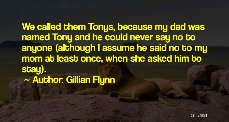 Gillian Flynn Quotes: We Called Them Tonys, Because My Dad Was Named Tony And He Could Never Say No To Anyone (although I