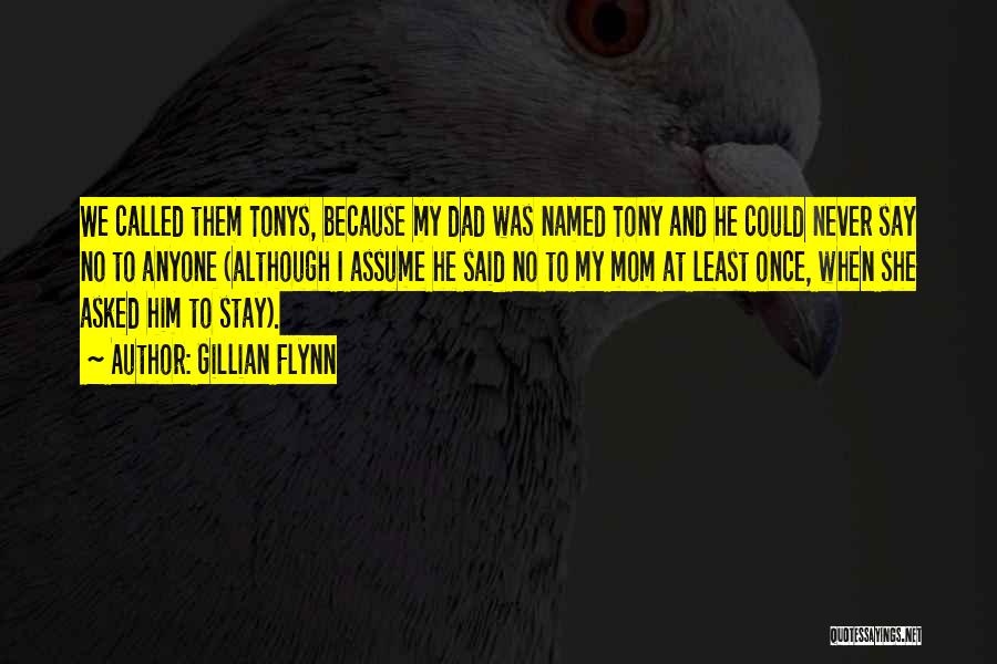Gillian Flynn Quotes: We Called Them Tonys, Because My Dad Was Named Tony And He Could Never Say No To Anyone (although I