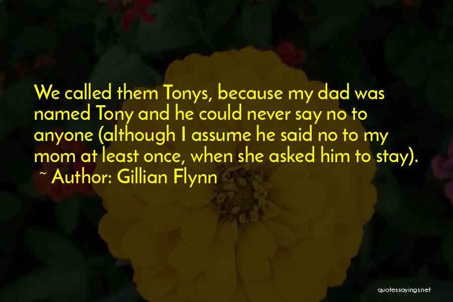 Gillian Flynn Quotes: We Called Them Tonys, Because My Dad Was Named Tony And He Could Never Say No To Anyone (although I