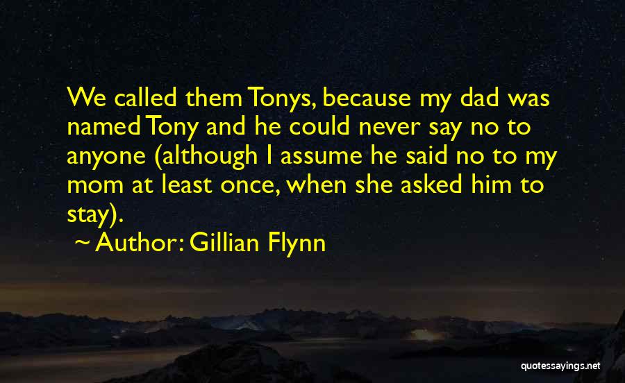 Gillian Flynn Quotes: We Called Them Tonys, Because My Dad Was Named Tony And He Could Never Say No To Anyone (although I