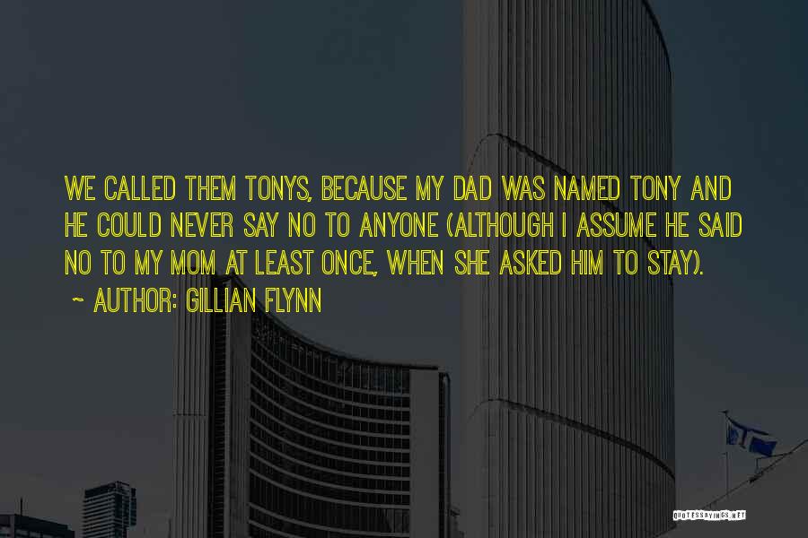 Gillian Flynn Quotes: We Called Them Tonys, Because My Dad Was Named Tony And He Could Never Say No To Anyone (although I