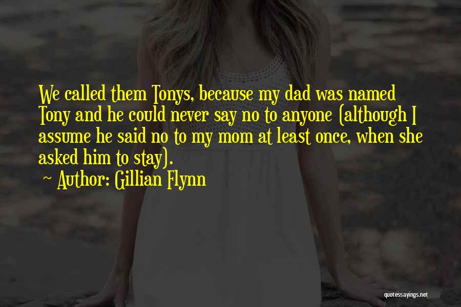 Gillian Flynn Quotes: We Called Them Tonys, Because My Dad Was Named Tony And He Could Never Say No To Anyone (although I