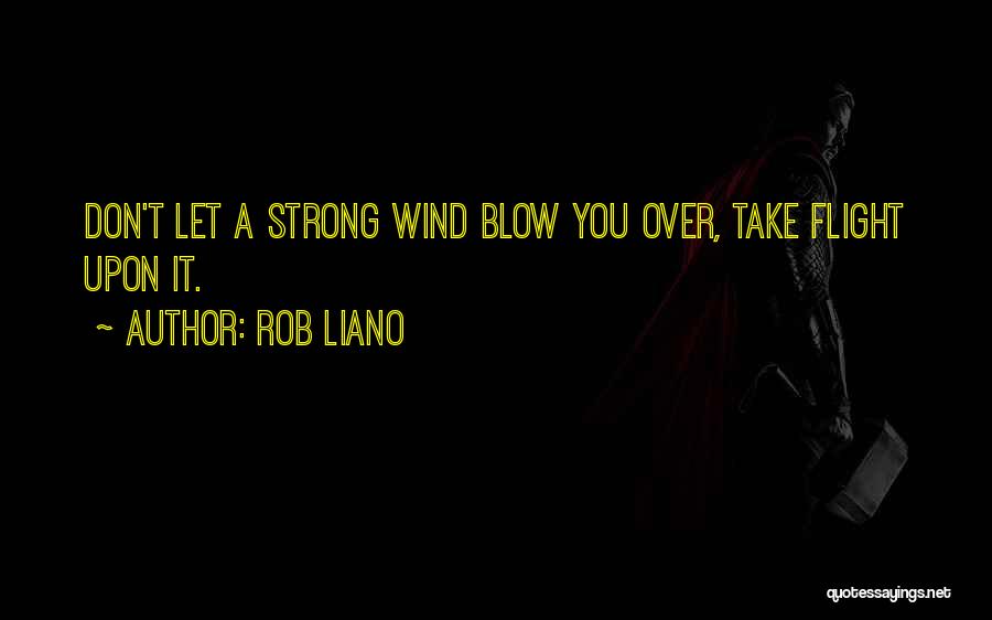 Rob Liano Quotes: Don't Let A Strong Wind Blow You Over, Take Flight Upon It.
