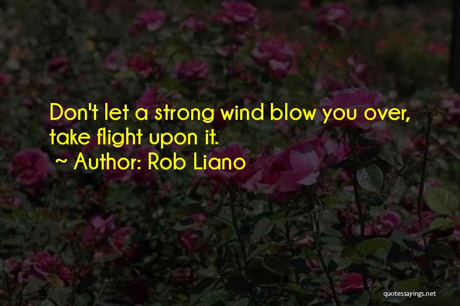 Rob Liano Quotes: Don't Let A Strong Wind Blow You Over, Take Flight Upon It.