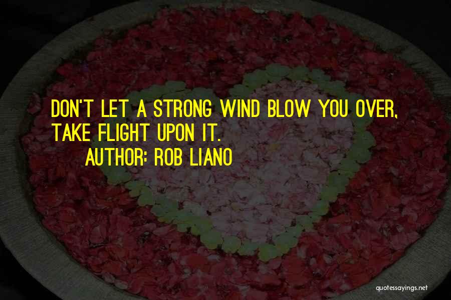 Rob Liano Quotes: Don't Let A Strong Wind Blow You Over, Take Flight Upon It.