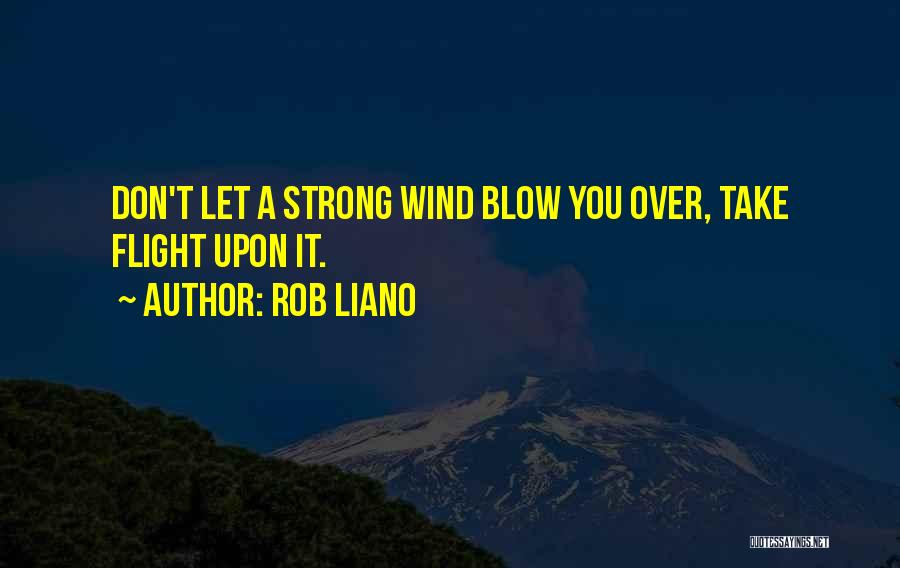 Rob Liano Quotes: Don't Let A Strong Wind Blow You Over, Take Flight Upon It.