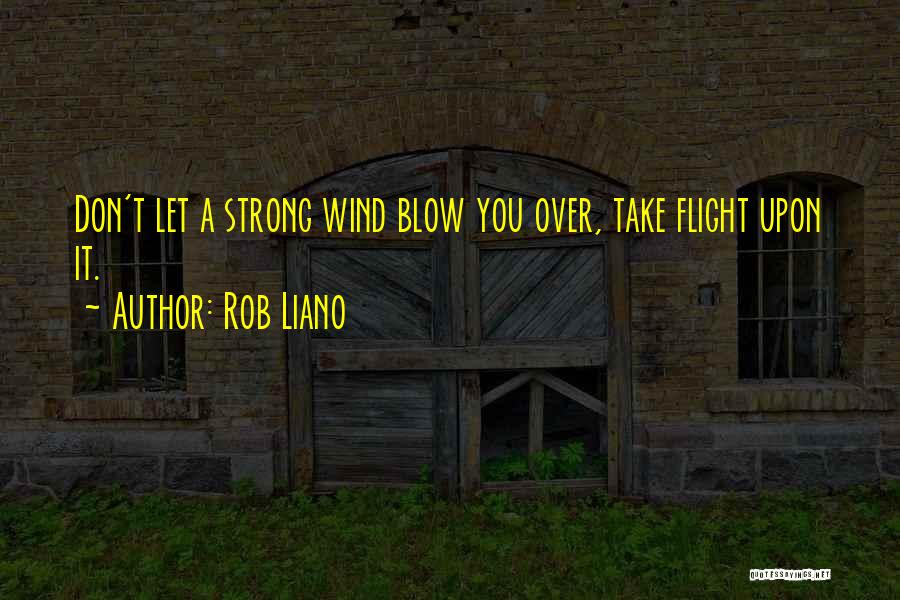 Rob Liano Quotes: Don't Let A Strong Wind Blow You Over, Take Flight Upon It.