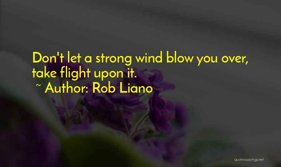 Rob Liano Quotes: Don't Let A Strong Wind Blow You Over, Take Flight Upon It.