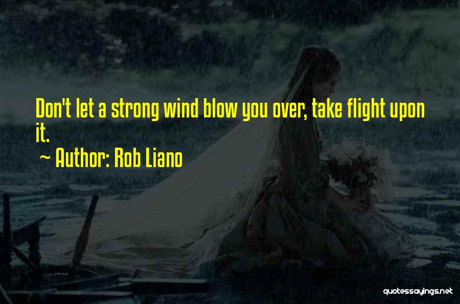Rob Liano Quotes: Don't Let A Strong Wind Blow You Over, Take Flight Upon It.