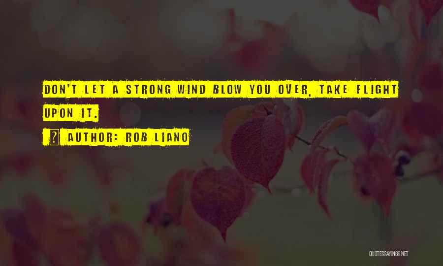 Rob Liano Quotes: Don't Let A Strong Wind Blow You Over, Take Flight Upon It.