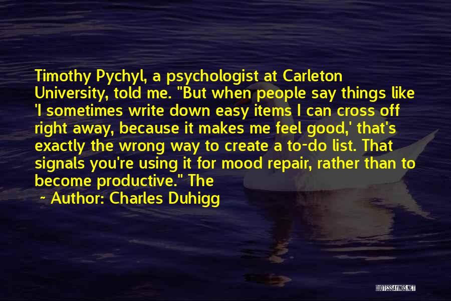 Charles Duhigg Quotes: Timothy Pychyl, A Psychologist At Carleton University, Told Me. But When People Say Things Like 'i Sometimes Write Down Easy