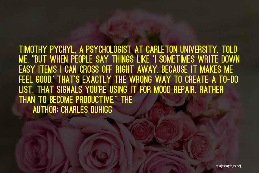 Charles Duhigg Quotes: Timothy Pychyl, A Psychologist At Carleton University, Told Me. But When People Say Things Like 'i Sometimes Write Down Easy