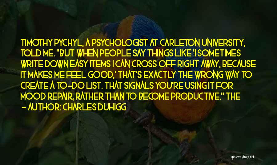 Charles Duhigg Quotes: Timothy Pychyl, A Psychologist At Carleton University, Told Me. But When People Say Things Like 'i Sometimes Write Down Easy