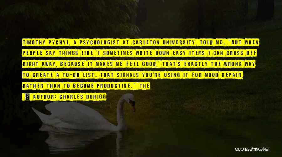 Charles Duhigg Quotes: Timothy Pychyl, A Psychologist At Carleton University, Told Me. But When People Say Things Like 'i Sometimes Write Down Easy