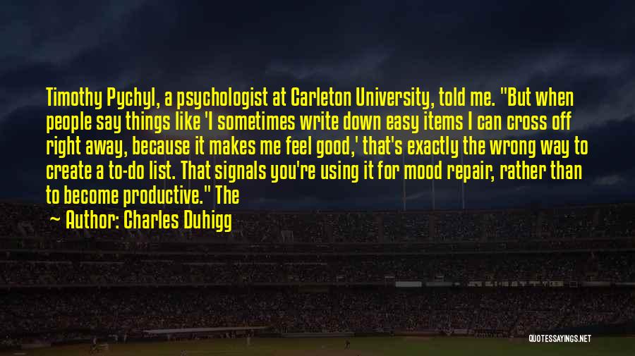 Charles Duhigg Quotes: Timothy Pychyl, A Psychologist At Carleton University, Told Me. But When People Say Things Like 'i Sometimes Write Down Easy