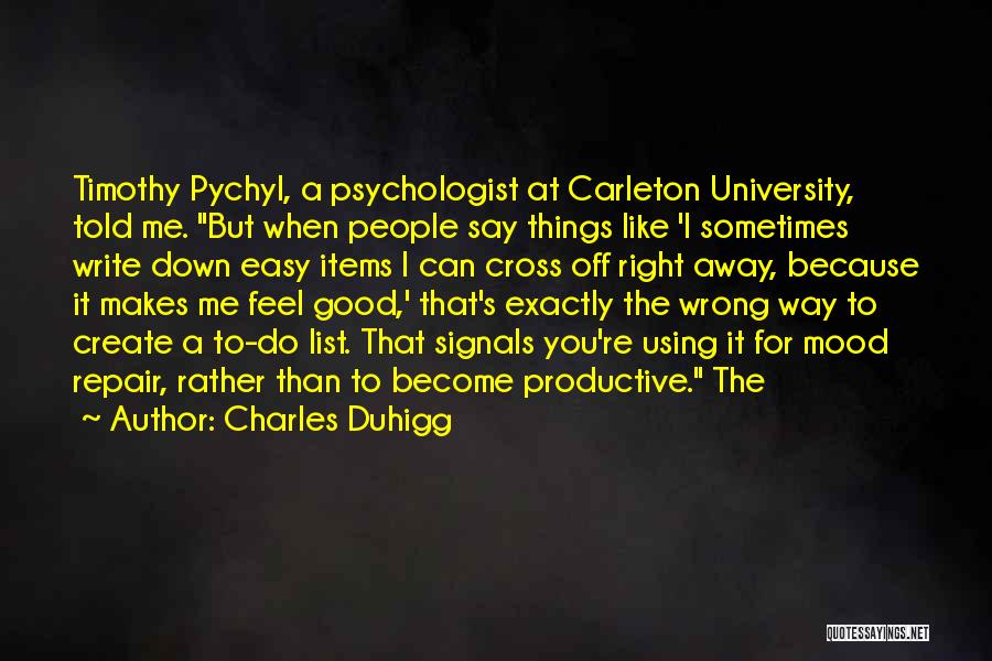 Charles Duhigg Quotes: Timothy Pychyl, A Psychologist At Carleton University, Told Me. But When People Say Things Like 'i Sometimes Write Down Easy
