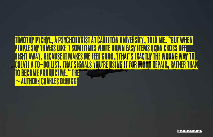 Charles Duhigg Quotes: Timothy Pychyl, A Psychologist At Carleton University, Told Me. But When People Say Things Like 'i Sometimes Write Down Easy