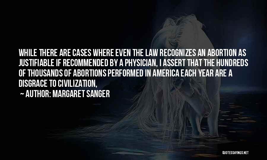 Margaret Sanger Quotes: While There Are Cases Where Even The Law Recognizes An Abortion As Justifiable If Recommended By A Physician, I Assert