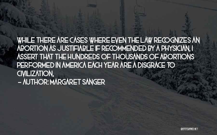 Margaret Sanger Quotes: While There Are Cases Where Even The Law Recognizes An Abortion As Justifiable If Recommended By A Physician, I Assert