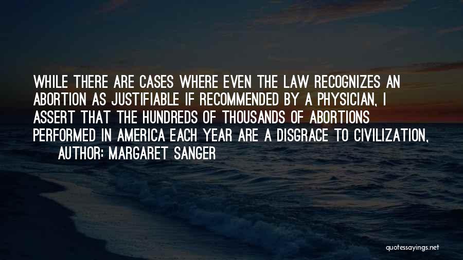 Margaret Sanger Quotes: While There Are Cases Where Even The Law Recognizes An Abortion As Justifiable If Recommended By A Physician, I Assert