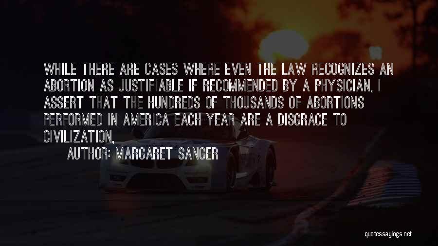 Margaret Sanger Quotes: While There Are Cases Where Even The Law Recognizes An Abortion As Justifiable If Recommended By A Physician, I Assert