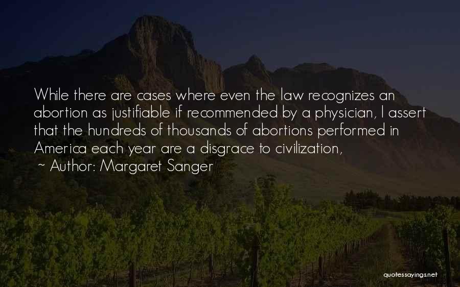 Margaret Sanger Quotes: While There Are Cases Where Even The Law Recognizes An Abortion As Justifiable If Recommended By A Physician, I Assert