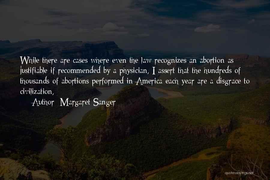 Margaret Sanger Quotes: While There Are Cases Where Even The Law Recognizes An Abortion As Justifiable If Recommended By A Physician, I Assert