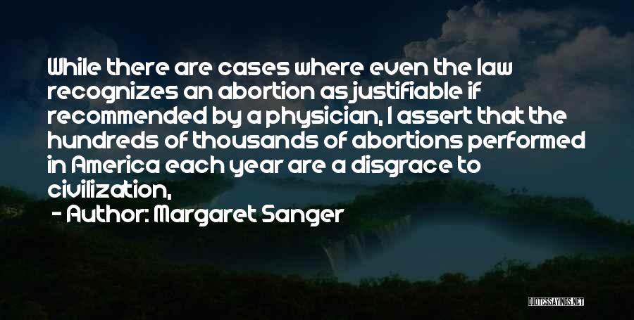 Margaret Sanger Quotes: While There Are Cases Where Even The Law Recognizes An Abortion As Justifiable If Recommended By A Physician, I Assert