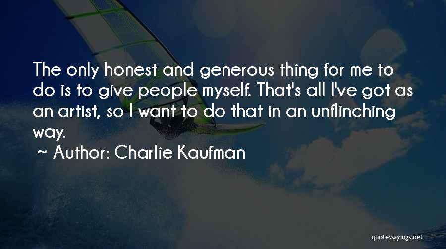 Charlie Kaufman Quotes: The Only Honest And Generous Thing For Me To Do Is To Give People Myself. That's All I've Got As