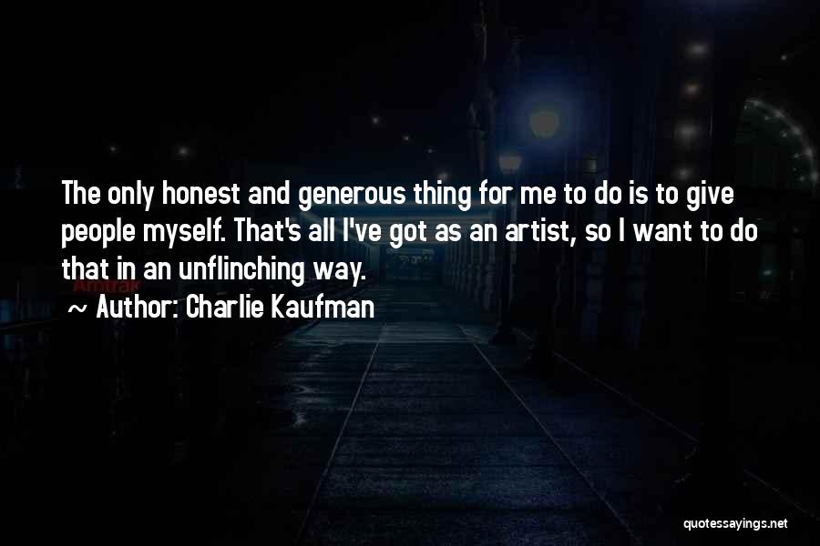 Charlie Kaufman Quotes: The Only Honest And Generous Thing For Me To Do Is To Give People Myself. That's All I've Got As