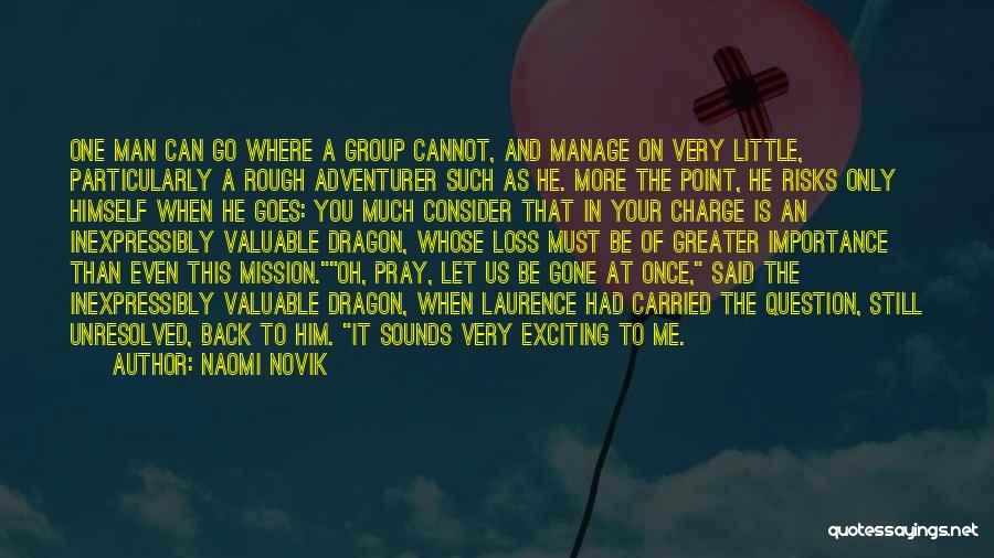 Naomi Novik Quotes: One Man Can Go Where A Group Cannot, And Manage On Very Little, Particularly A Rough Adventurer Such As He.