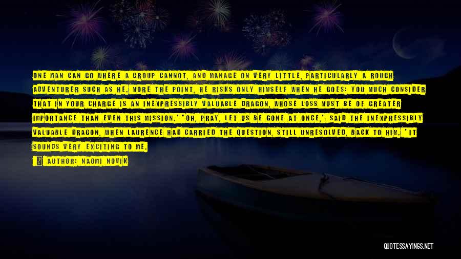 Naomi Novik Quotes: One Man Can Go Where A Group Cannot, And Manage On Very Little, Particularly A Rough Adventurer Such As He.