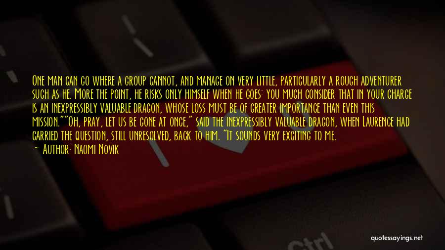 Naomi Novik Quotes: One Man Can Go Where A Group Cannot, And Manage On Very Little, Particularly A Rough Adventurer Such As He.