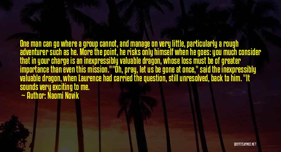 Naomi Novik Quotes: One Man Can Go Where A Group Cannot, And Manage On Very Little, Particularly A Rough Adventurer Such As He.