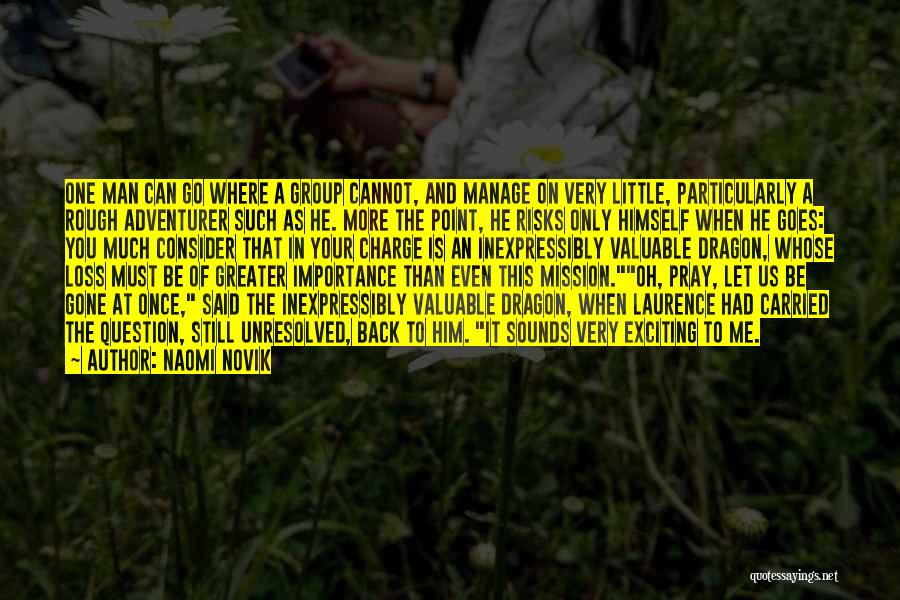 Naomi Novik Quotes: One Man Can Go Where A Group Cannot, And Manage On Very Little, Particularly A Rough Adventurer Such As He.