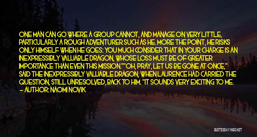 Naomi Novik Quotes: One Man Can Go Where A Group Cannot, And Manage On Very Little, Particularly A Rough Adventurer Such As He.