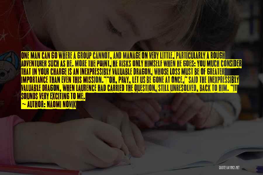 Naomi Novik Quotes: One Man Can Go Where A Group Cannot, And Manage On Very Little, Particularly A Rough Adventurer Such As He.