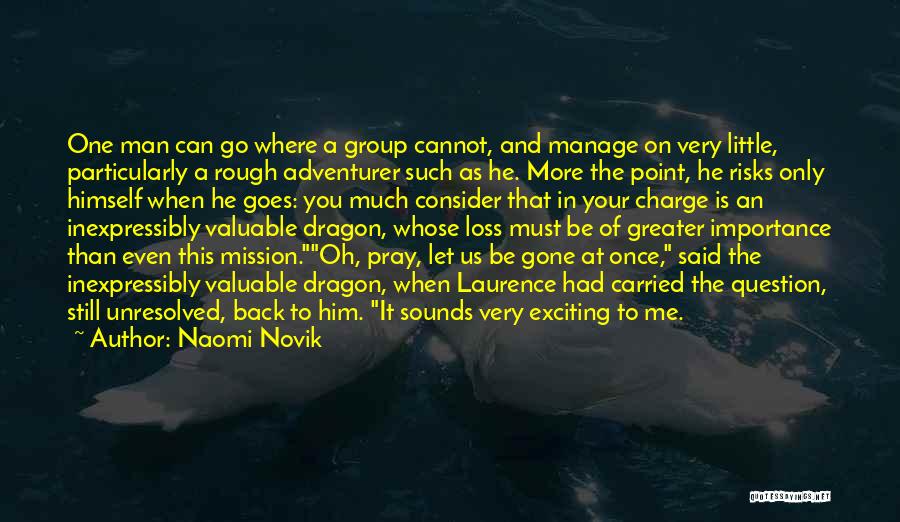 Naomi Novik Quotes: One Man Can Go Where A Group Cannot, And Manage On Very Little, Particularly A Rough Adventurer Such As He.