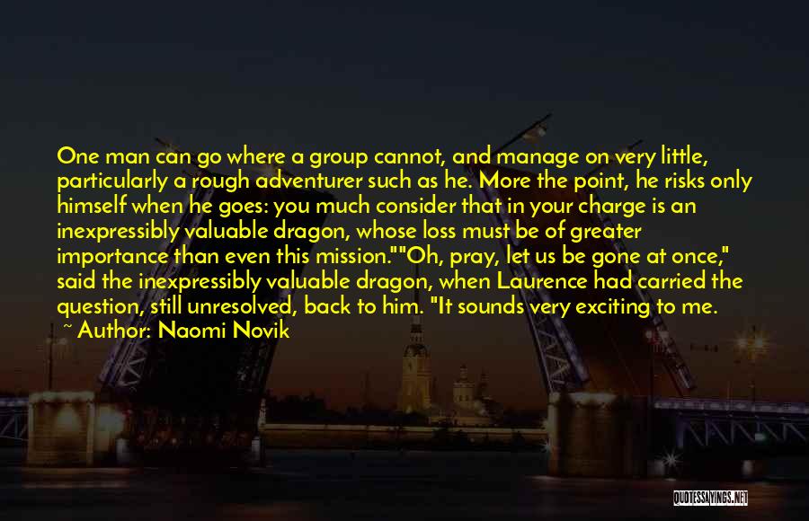 Naomi Novik Quotes: One Man Can Go Where A Group Cannot, And Manage On Very Little, Particularly A Rough Adventurer Such As He.