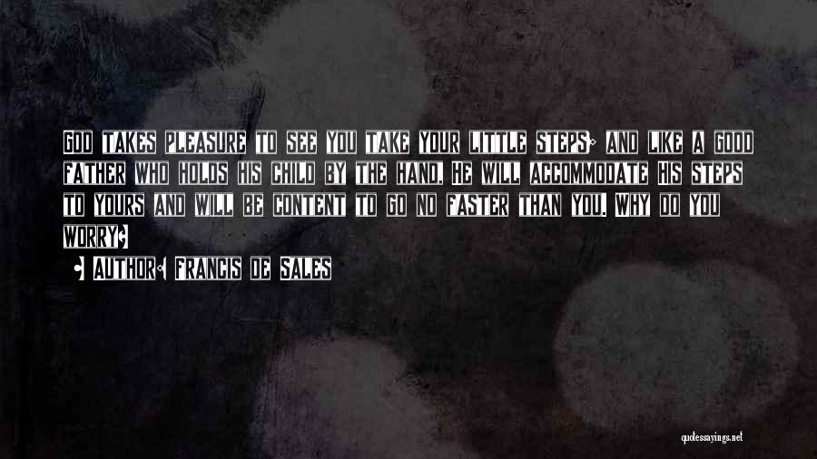 Francis De Sales Quotes: God Takes Pleasure To See You Take Your Little Steps; And Like A Good Father Who Holds His Child By