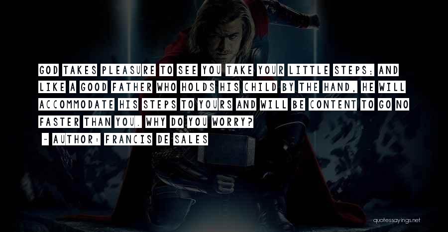 Francis De Sales Quotes: God Takes Pleasure To See You Take Your Little Steps; And Like A Good Father Who Holds His Child By