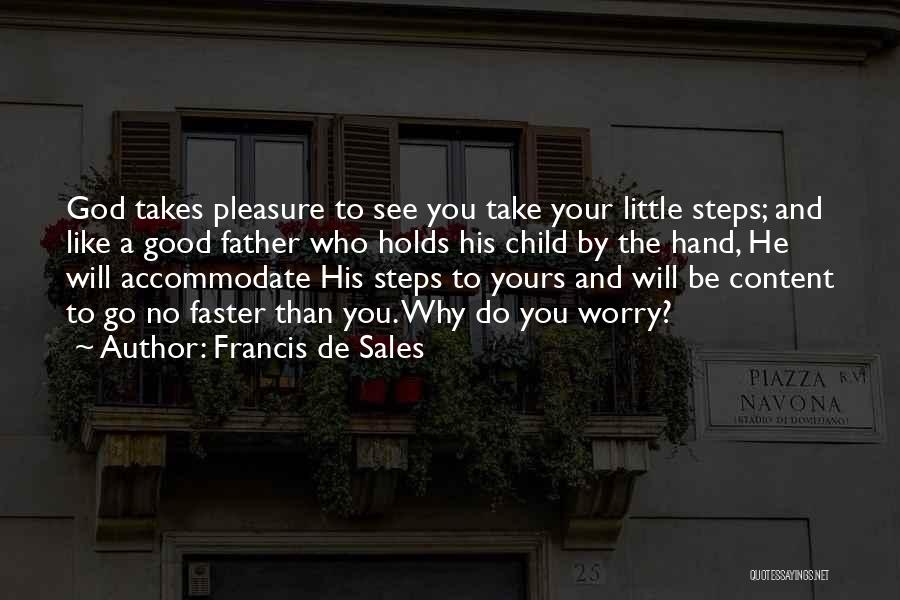 Francis De Sales Quotes: God Takes Pleasure To See You Take Your Little Steps; And Like A Good Father Who Holds His Child By