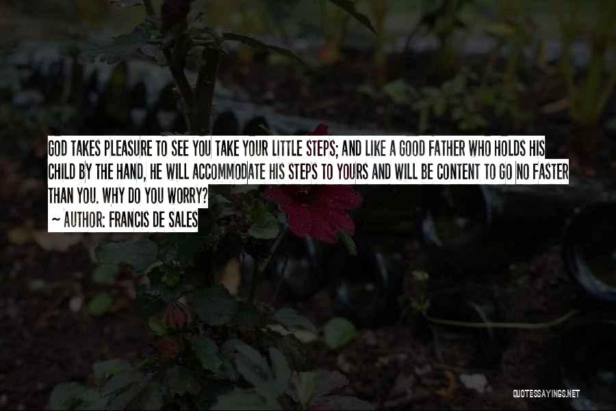 Francis De Sales Quotes: God Takes Pleasure To See You Take Your Little Steps; And Like A Good Father Who Holds His Child By