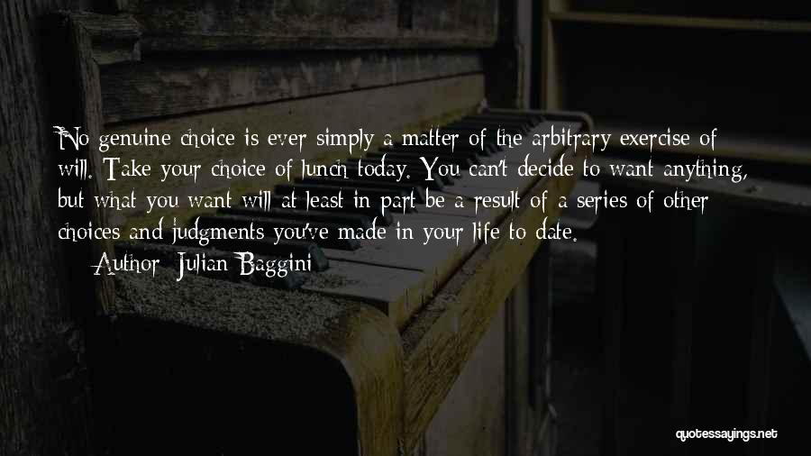 Julian Baggini Quotes: No Genuine Choice Is Ever Simply A Matter Of The Arbitrary Exercise Of Will. Take Your Choice Of Lunch Today.