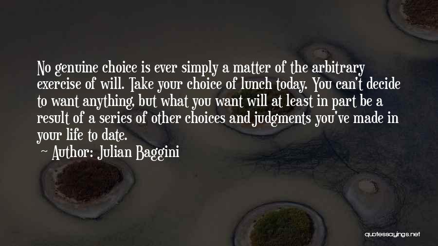 Julian Baggini Quotes: No Genuine Choice Is Ever Simply A Matter Of The Arbitrary Exercise Of Will. Take Your Choice Of Lunch Today.
